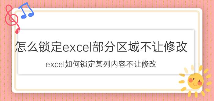 怎么锁定excel部分区域不让修改 excel如何锁定某列内容不让修改？